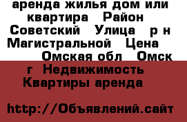 аренда жилья-дом или квартира › Район ­ Советский › Улица ­ р-н Магистральной › Цена ­ 6 000 - Омская обл., Омск г. Недвижимость » Квартиры аренда   